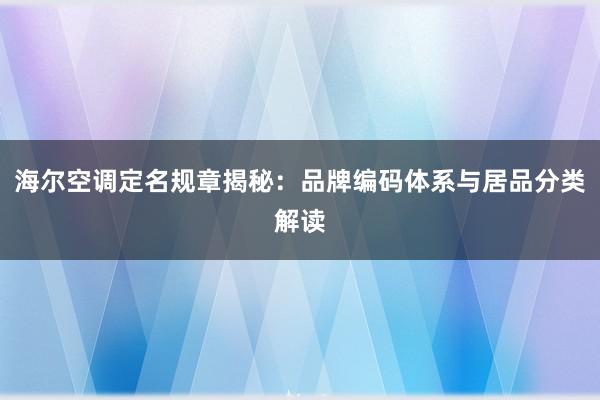 海尔空调定名规章揭秘：品牌编码体系与居品分类解读