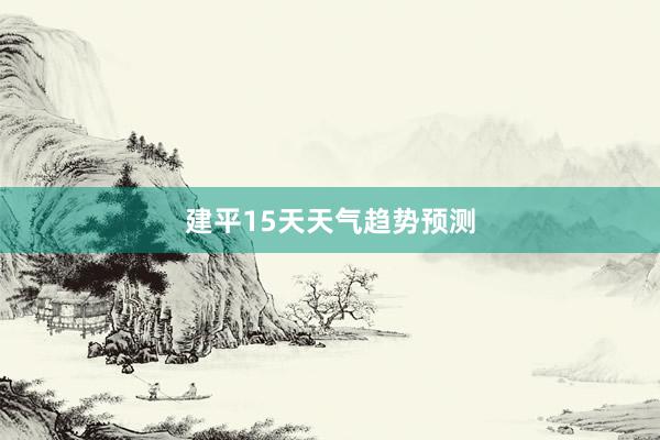 建平15天天气趋势预测